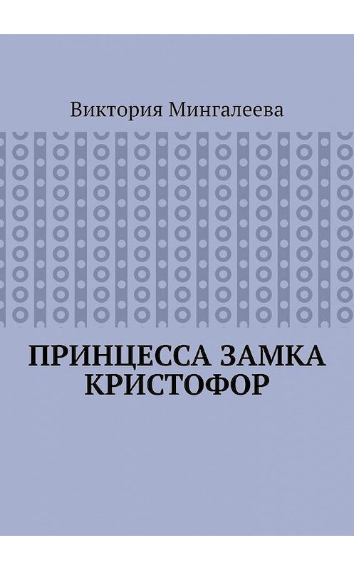 Обложка книги «Принцесса замка Кристофор» автора Виктории Мингалеевы. ISBN 9785005173027.