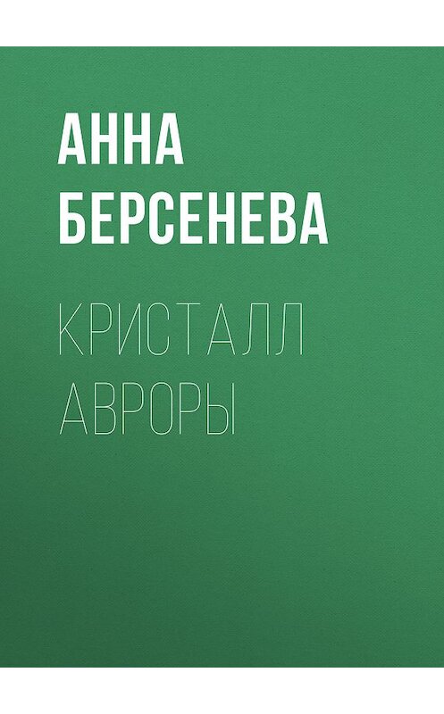 Обложка книги «Кристалл Авроры» автора Анны Берсеневы издание 2018 года. ISBN 9785040927937.