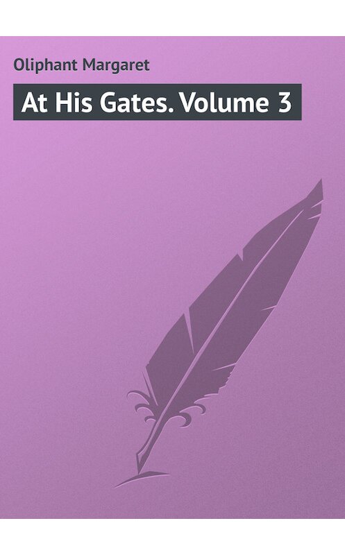 Обложка книги «At His Gates. Volume 3» автора Маргарета Олифанта.