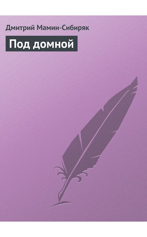 Обложка книги «Под домной» автора Дмитрого Мамин-Сибиряка.