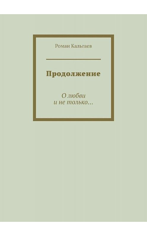 Обложка книги «Продолжение. О любви и не только…» автора Романа Кальгаева. ISBN 9785447410711.