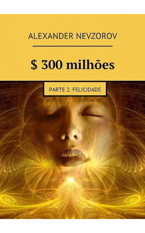 Обложка книги «$ 300 milhões. Parte 2. Felicidade» автора Александра Невзорова. ISBN 9785448575709.