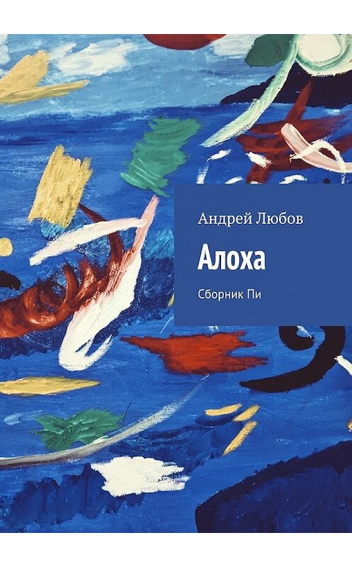 Обложка книги «Алоха. Сборник Пи» автора Андрея Любова. ISBN 9785448552069.