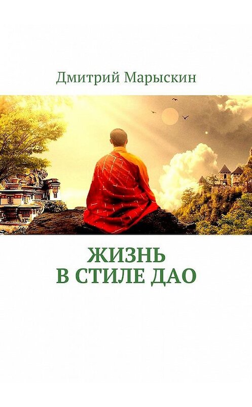 Обложка книги «Жизнь в стиле Дао» автора Дмитрия Марыскина. ISBN 9785448598449.