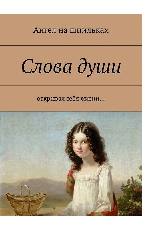 Обложка книги «Слова души. Открывая себя жизни…» автора Ангел Ны Шпильках. ISBN 9785448377914.