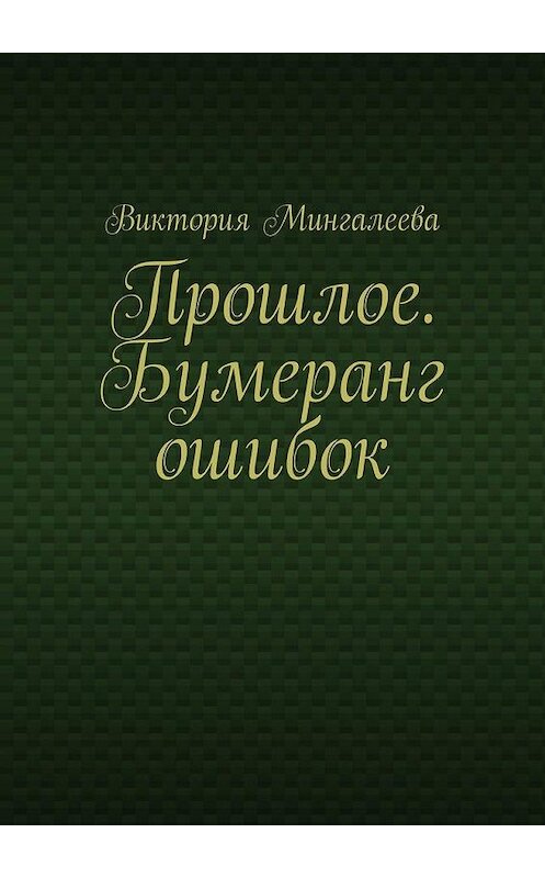 Обложка книги «Прошлое. Бумеранг ошибок» автора Виктории Мингалеевы. ISBN 9785005190604.
