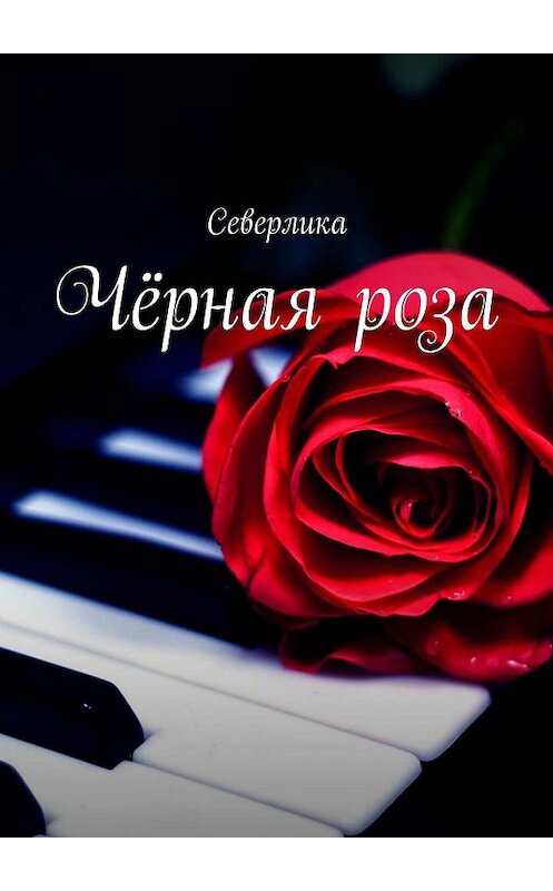 Обложка книги «Чёрная роза» автора Северлики. ISBN 9785449085016.