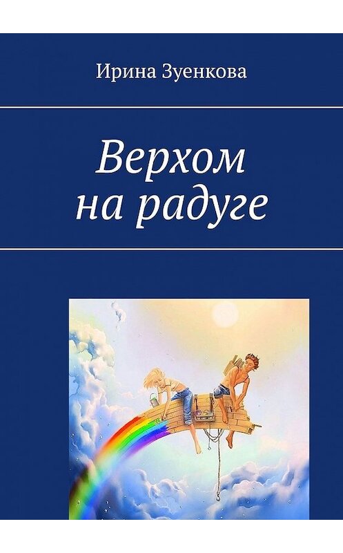 Обложка книги «Верхом на радуге» автора Ириной Зуенковы. ISBN 9785449358912.
