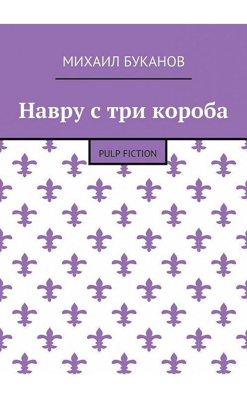 Обложка книги «Навру с три короба. Pulp Fiction» автора Михаила Буканова. ISBN 9785448536090.