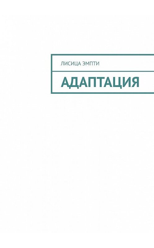 Обложка книги «Адаптация» автора Лисицы Эмпти. ISBN 9785449387776.