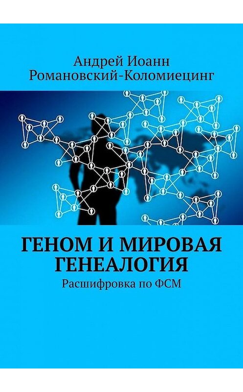 Обложка книги «Геном и мировая генеалогия. Расшифровка по ФСМ» автора Андрея Иоанна Романовский-Коломиецинга. ISBN 9785005083890.