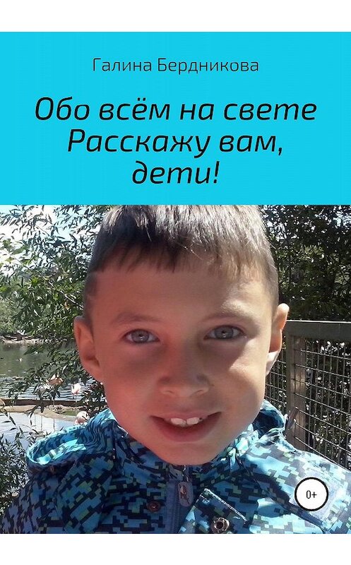 Обложка книги «Обо всём на свете расскажу вам, дети» автора Галиной Бердниковы издание 2020 года.