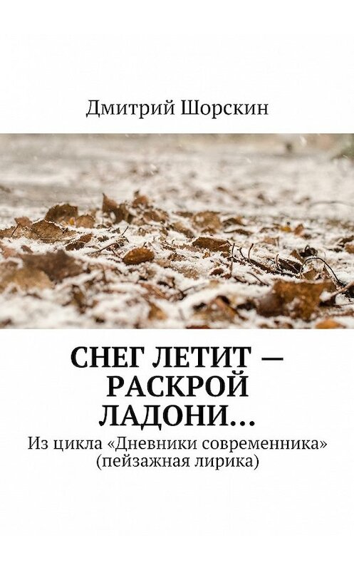 Обложка книги «Снег летит – раскрой ладони…» автора Дмитрия Шорскина. ISBN 9785447461157.