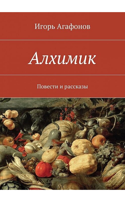 Обложка книги «Алхимик. Повести и рассказы» автора Игоря Агафонова. ISBN 9785447447311.