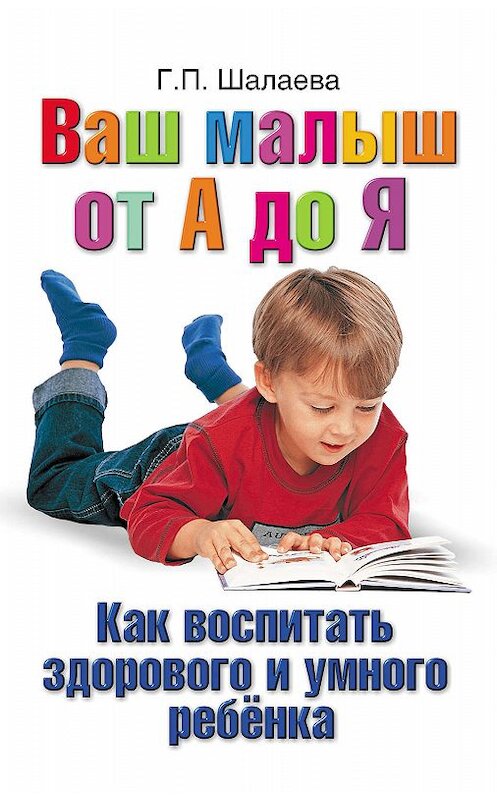 Обложка книги «Как воспитать здорового и умного ребенка. Ваш малыш от А до Я» автора Галиной Шалаевы. ISBN 9785170620647.