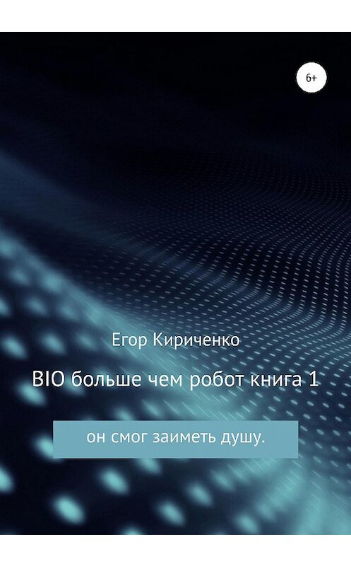 Обложка книги «BIO больше чем робот. Книга 1» автора Егор Кириченко издание 2020 года. ISBN 9785532033832.