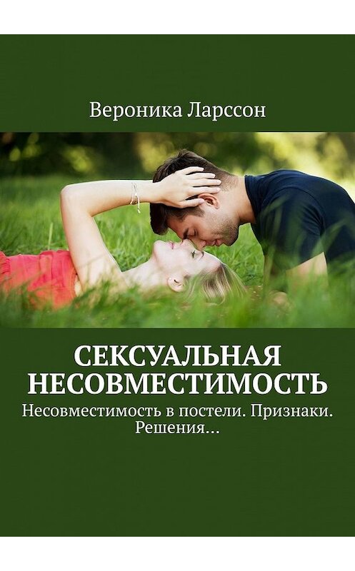 Обложка книги «Сексуальная несовместимость. Несовместимость в постели. Признаки. Решения…» автора Вероники Ларссона. ISBN 9785449363831.