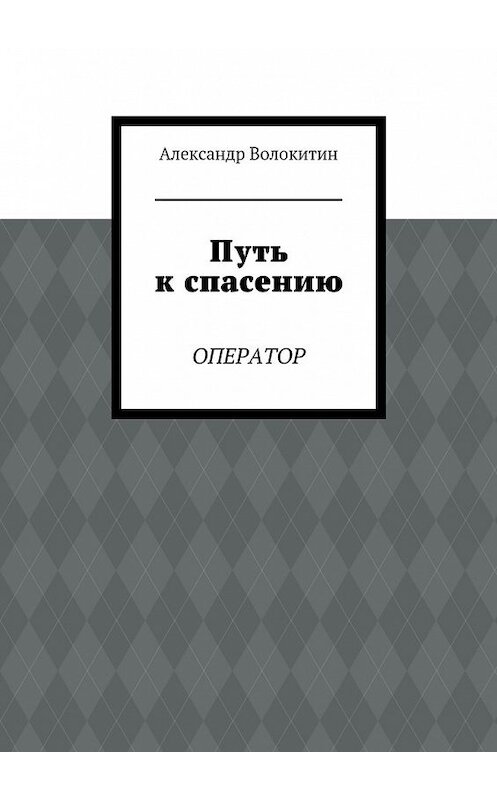 Обложка книги «Путь к спасению. Оператор» автора Александра Волокитина. ISBN 9785449071750.