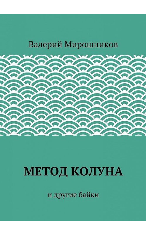 Обложка книги «Метод Колуна. и другие байки» автора Валерия Мирошникова. ISBN 9785447486136.