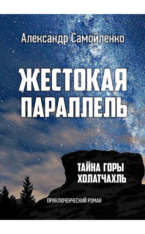 Обложка книги «Жестокая параллель. Тайна горы Холатчахль. Приключенческий роман» автора Александр Самойленко. ISBN 9785448504044.