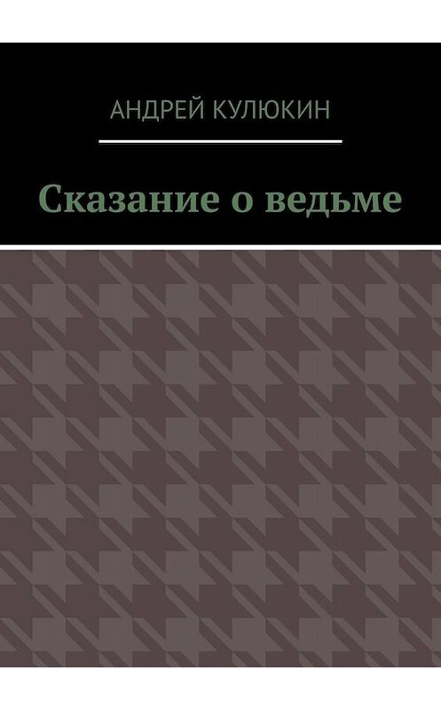 Обложка книги «Сказание о ведьме» автора Андрея Кулюкина. ISBN 9785449637499.