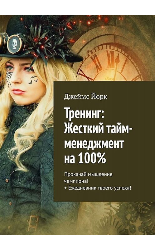 Обложка книги «Тренинг: Жесткий тайм-менеджмент на 100%. Прокачай мышление чемпиона! + Ежедневник твоего успеха!» автора Джеймса Йорка. ISBN 9785449680037.