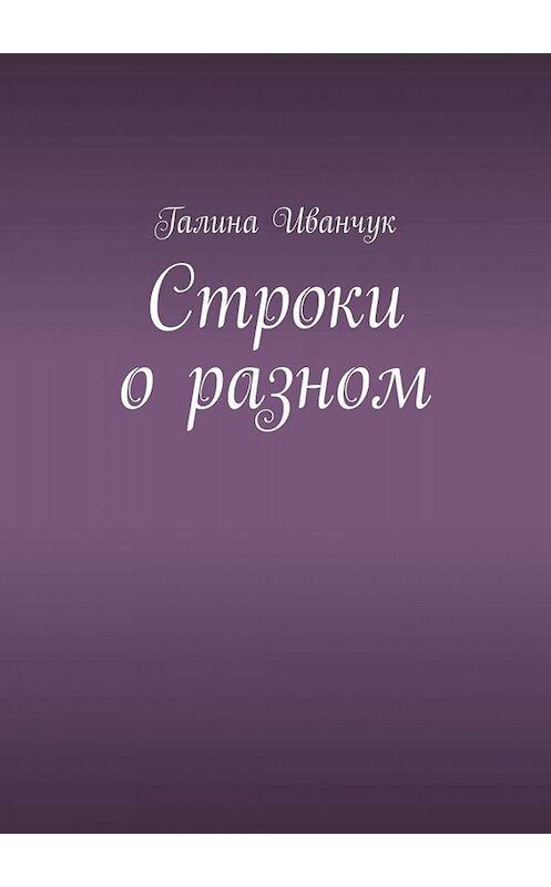 Обложка книги «Строки о разном» автора Галиной Иванчук. ISBN 9785449844088.