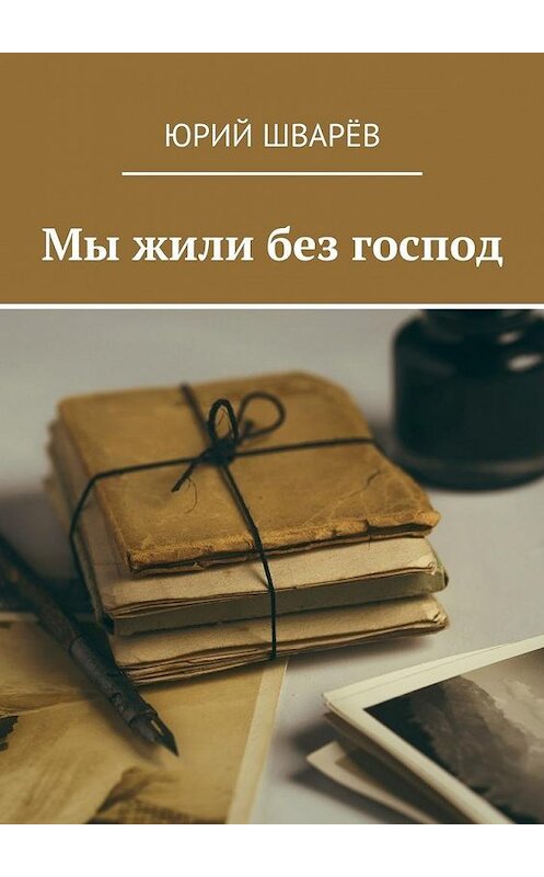 Обложка книги «Мы жили без господ» автора Юрия Шварёва. ISBN 9785448335082.