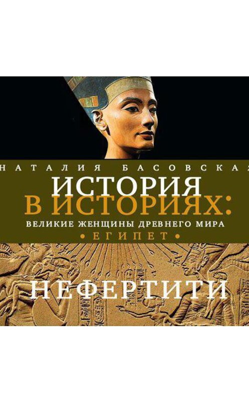 Обложка аудиокниги «Великие женщины древнего Египта. Царица Нефертити» автора Наталии Басовская.