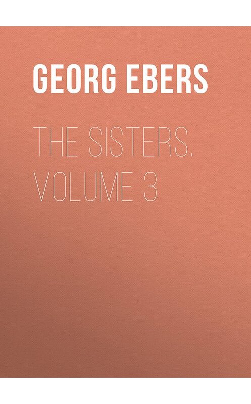Обложка книги «The Sisters. Volume 3» автора Georg Ebers.