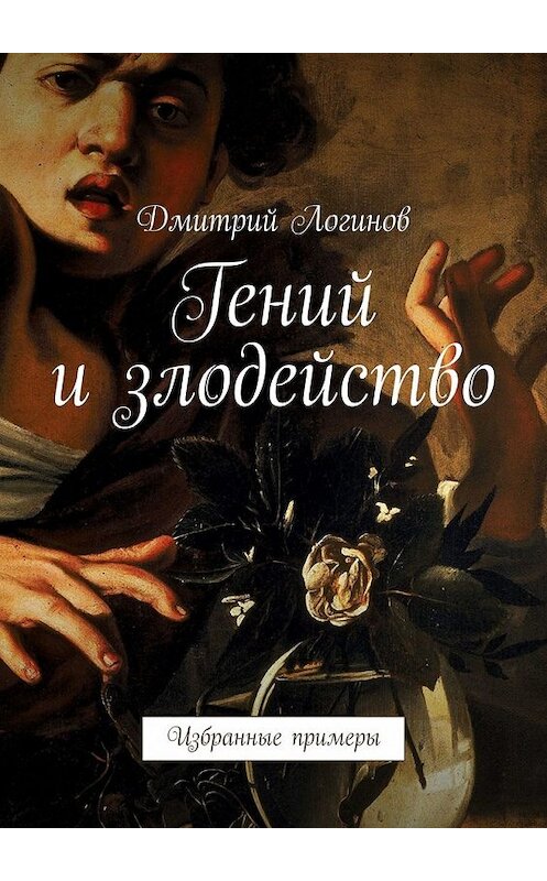 Обложка книги «Гений и злодейство. Избранные примеры» автора Дмитрия Логинова. ISBN 9785449372819.