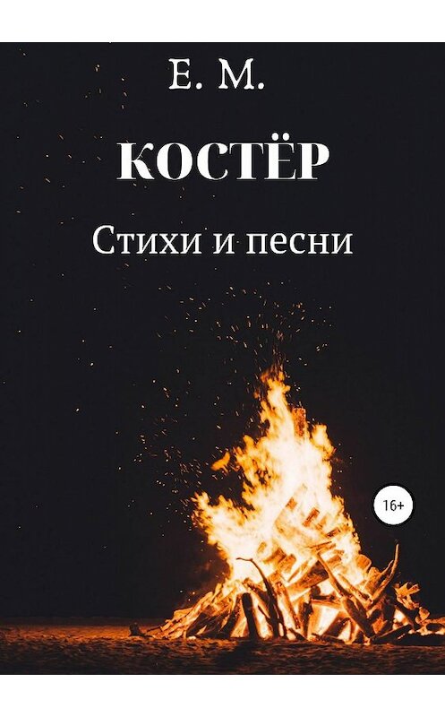 Обложка книги «КОСТЁР. Стихи и Песни» автора Е.м. издание 2019 года.