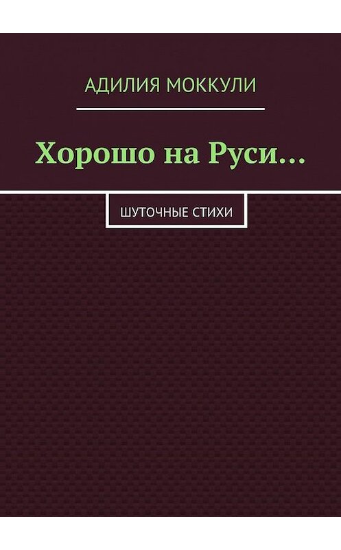 Обложка книги «Хорошо на Руси…» автора Адилии Моккули. ISBN 9785447432218.
