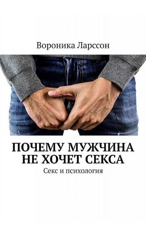 Обложка книги «Почему мужчина не хочет секса. Секс и психология» автора Вороники Ларссона. ISBN 9785449838223.