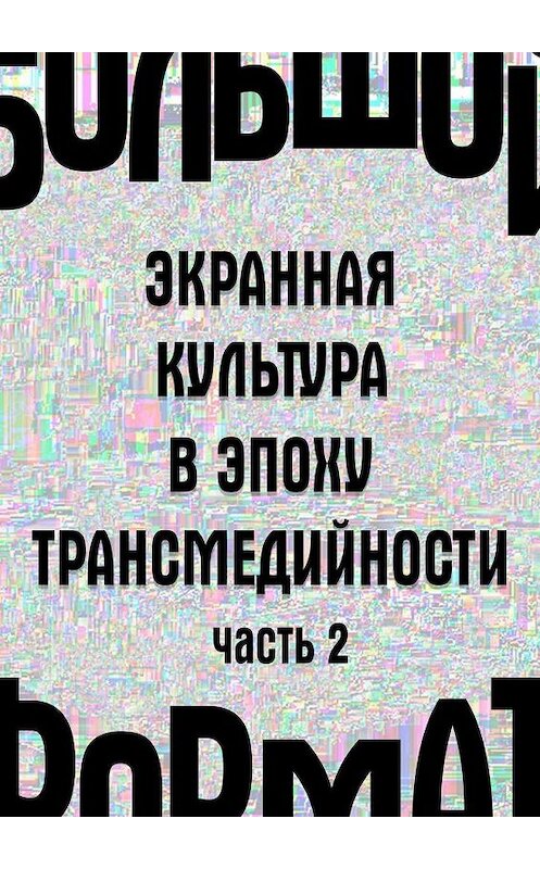 Обложка книги «Большой формат: экранная культура в эпоху трансмедийности. Часть 2» автора . ISBN 9785449376879.