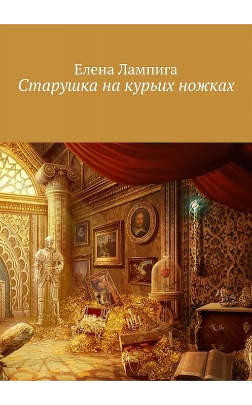 Обложка книги «Старушка на курьих ножках» автора Елены Лампиги. ISBN 9785449683878.
