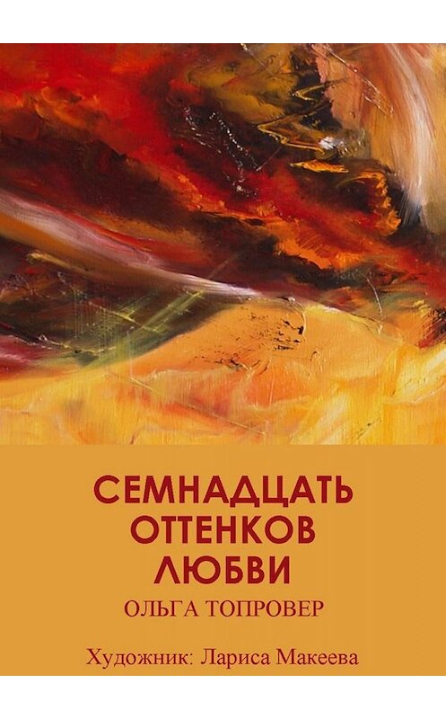 Обложка книги «Семнадцать оттенков любви. Сборник рассказов» автора Ольги Топровера. ISBN 9785449843166.