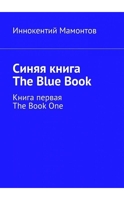 Обложка книги «Синяя книга. The Blue Book. Книга первая. The Book One» автора Иннокентого Мамонтова. ISBN 9785448355370.