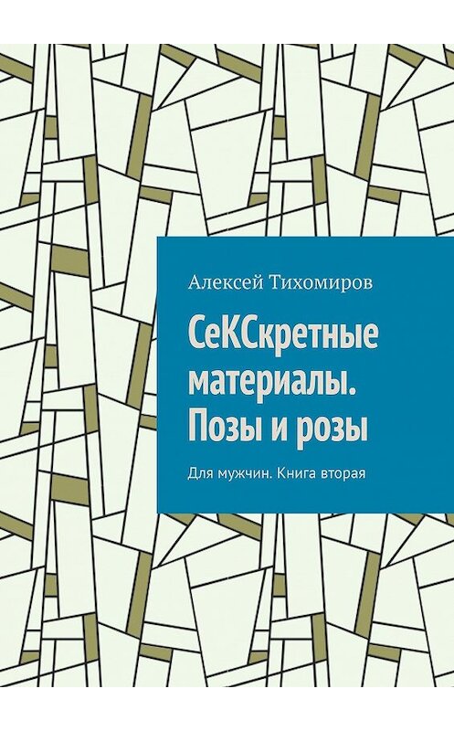 Обложка книги «СеКСкретные материалы. Позы и розы. Для мужчин. Книга вторая» автора Алексея Тихомирова. ISBN 9785449321152.