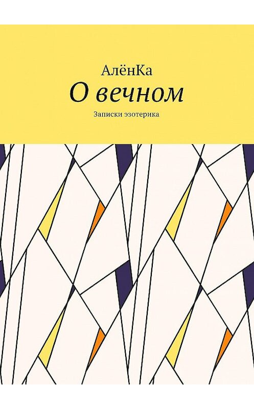 Обложка книги «О вечном. Записки эзотерика» автора Алёнки. ISBN 9785448389658.