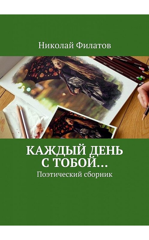 Обложка книги «Каждый день с тобой… Поэтический сборник» автора Николая Филатова. ISBN 9785447437749.