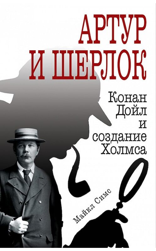 Обложка книги «Артур и Шерлок. Конан Дойл и создание Холмса» автора Майкла Симса издание 2018 года. ISBN 9785040891610.