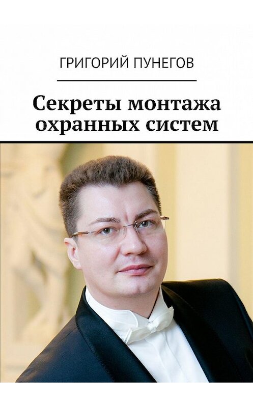 Обложка книги «Секреты монтажа охранных систем» автора Григория Пунегова. ISBN 9785447471552.