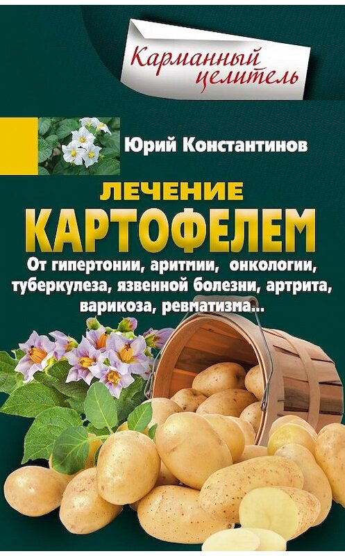 Обложка книги «Лечение картофелем от гипертонии, аритмии, онкологии, туберкулеза, язвенной болезни, артрита, варикоза, ревматизма…» автора Юрия Константинова издание 2018 года. ISBN 9785227079688.