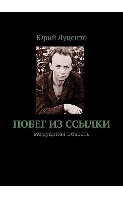 Обложка книги «Побег из ссылки. Мемуарная повесть» автора Юрия Луценки. ISBN 9785449003515.