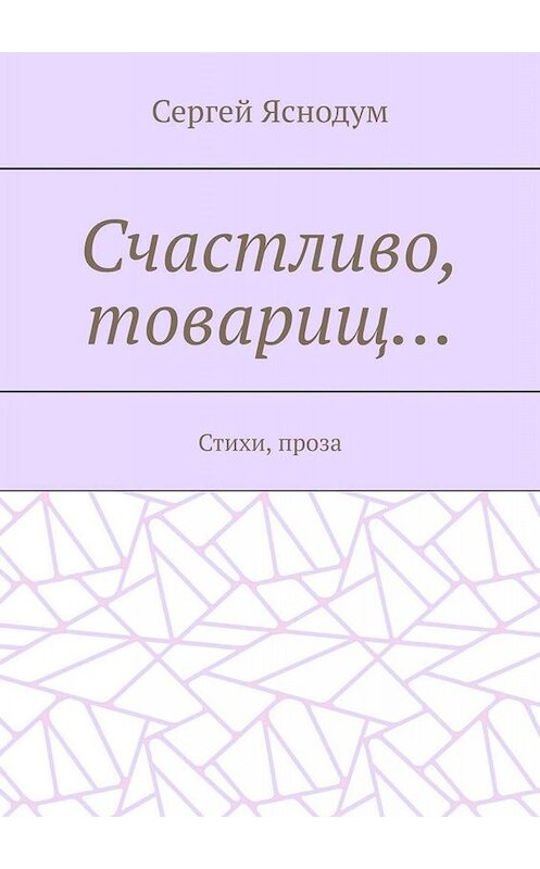 Обложка книги «Счастливо, товарищ… Стихи, проза» автора Сергея Яснодума. ISBN 9785005042781.