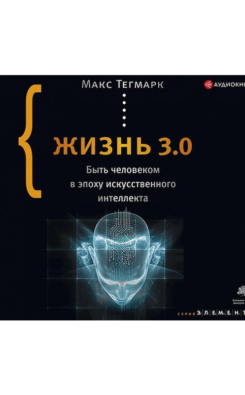 Обложка аудиокниги «Жизнь 3.0. Быть человеком в эпоху искусственного интеллекта» автора Макса Тегмарка.