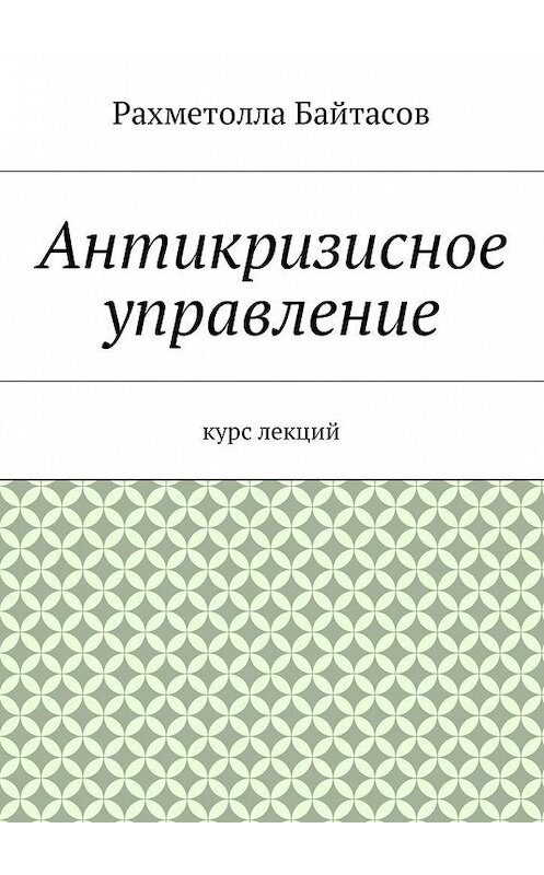 Обложка книги «Антикризисное управление. Курс лекций» автора Р. Байтасова. ISBN 9785448589744.