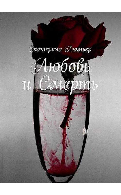 Обложка книги «Любовь и Смерть» автора Екатериной Люмьер. ISBN 9785449087744.