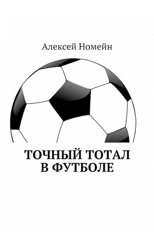 Обложка книги «Точный тотал в футболе» автора Алексея Номейна. ISBN 9785448514883.